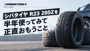 シバタイヤ R23 280Zを半年使ってみて正直おもうこと