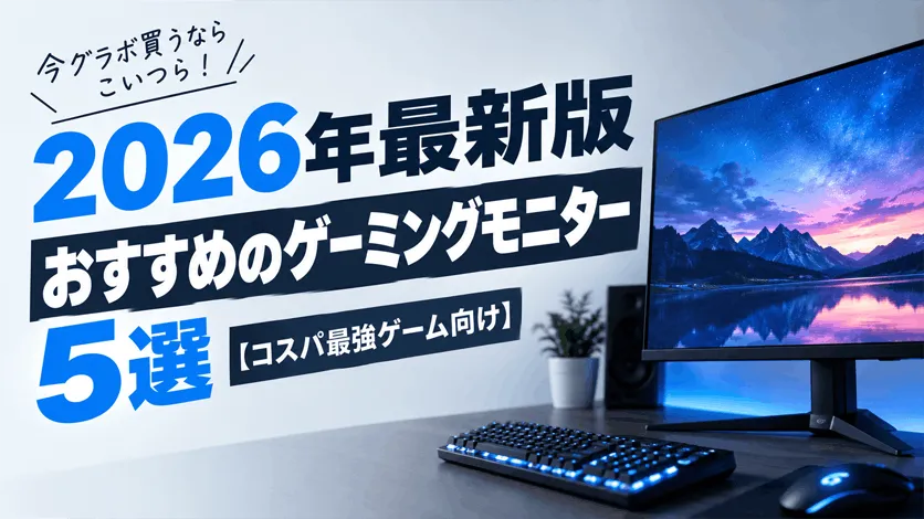 今グラボ買うならこいつら！2026年最新版おすすめのゲーミングモニター5選【コスパ最強ゲーム向け】